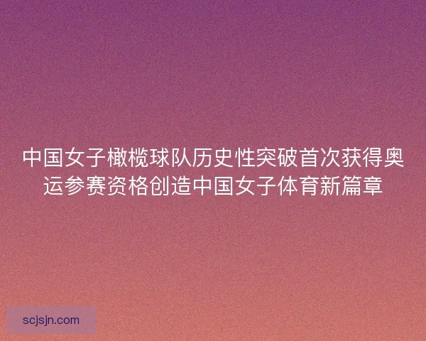 中国女子橄榄球队历史性突破首次获得奥运参赛资格创造中国女子体育新篇章